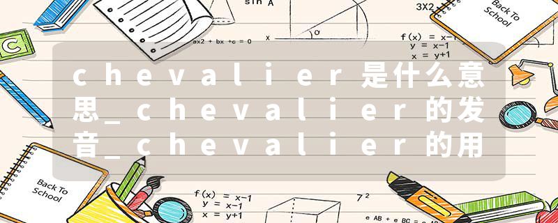 chevalier是什么意思_chevalier的发音_chevalier的用法_chevalier怎么记_chevalier翻译