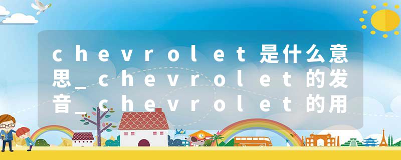 chevrolet是什么意思_chevrolet的发音_chevrolet的用法_chevrolet怎么记_chevrolet翻译