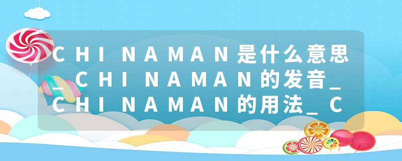 CHINAMAN是什么意思_CHINAMAN的发音_CHINAMAN的用法_CHINAMAN怎么记_CHINAMAN翻译