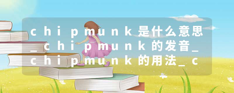 chipmunk是什么意思_chipmunk的发音_chipmunk的用法_chipmunk怎么记_chipmunk翻译