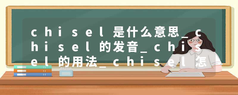chisel是什么意思_chisel的发音_chisel的用法_chisel怎么记_chisel翻译