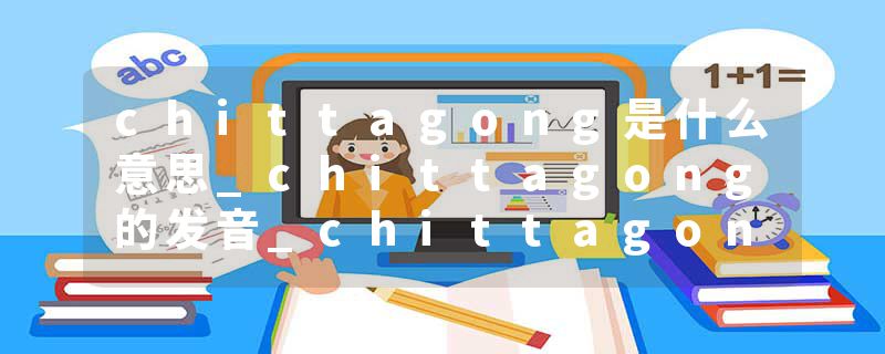 chittagong是什么意思_chittagong的发音_chittagong的用法_chittagong怎么记_chittagong翻译