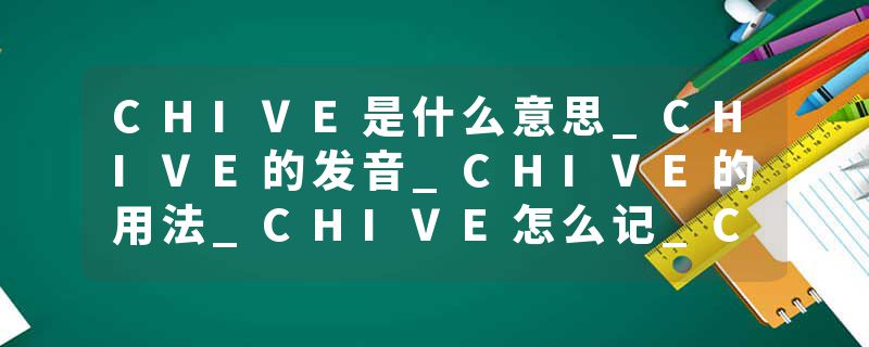 CHIVE是什么意思_CHIVE的发音_CHIVE的用法_CHIVE怎么记_CHIVE翻译