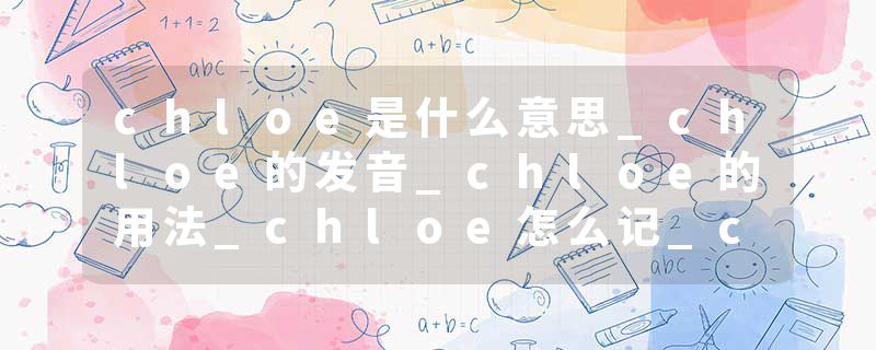 chloe是什么意思_chloe的发音_chloe的用法_chloe怎么记_chloe翻译