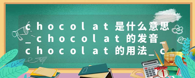 chocolat是什么意思_chocolat的发音_chocolat的用法_chocolat怎么记_chocolat翻译