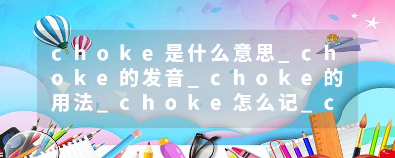 choke是什么意思_choke的发音_choke的用法_choke怎么记_choke翻译
