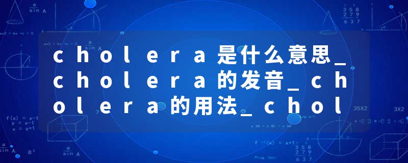 cholera是什么意思_cholera的发音_cholera的用法_cholera怎么记_cholera翻译