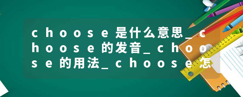 choose是什么意思_choose的发音_choose的用法_choose怎么记_choose翻译