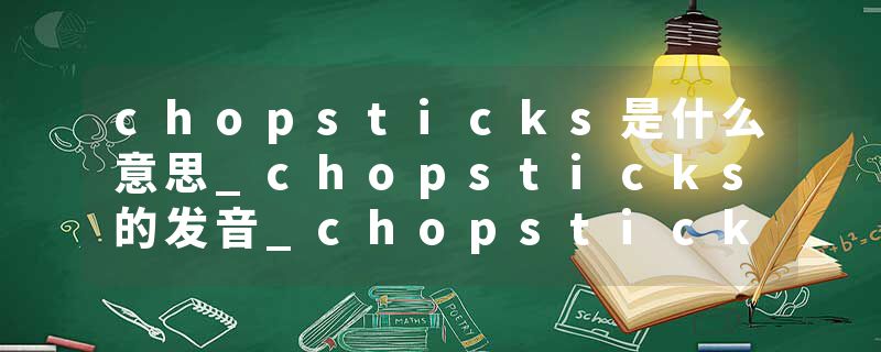 chopsticks是什么意思_chopsticks的发音_chopsticks的用法_chopsticks怎么记_chopsticks翻译