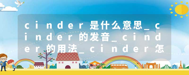 cinder是什么意思_cinder的发音_cinder的用法_cinder怎么记_cinder翻译