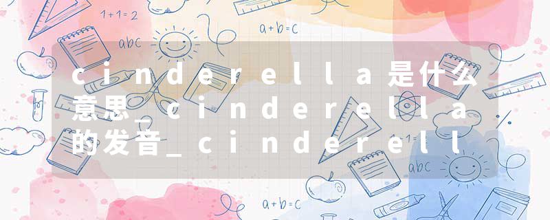 cinderella是什么意思_cinderella的发音_cinderella的用法_cinderella怎么记_cinderella翻译