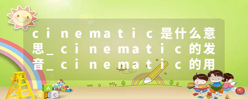 cinematic是什么意思_cinematic的发音_cinematic的用法_cinematic怎么记_cinematic翻译