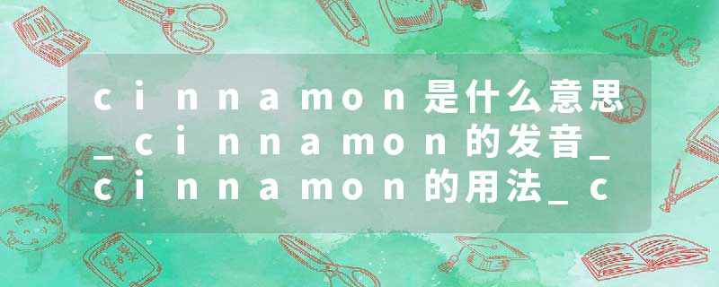cinnamon是什么意思_cinnamon的发音_cinnamon的用法_cinnamon怎么记_cinnamon翻译
