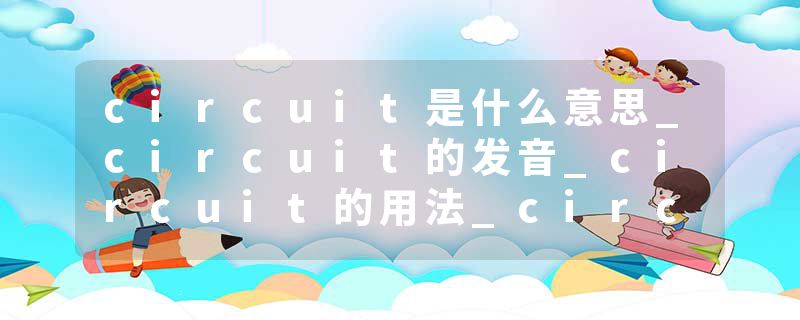 circuit是什么意思_circuit的发音_circuit的用法_circuit怎么记_circuit翻译