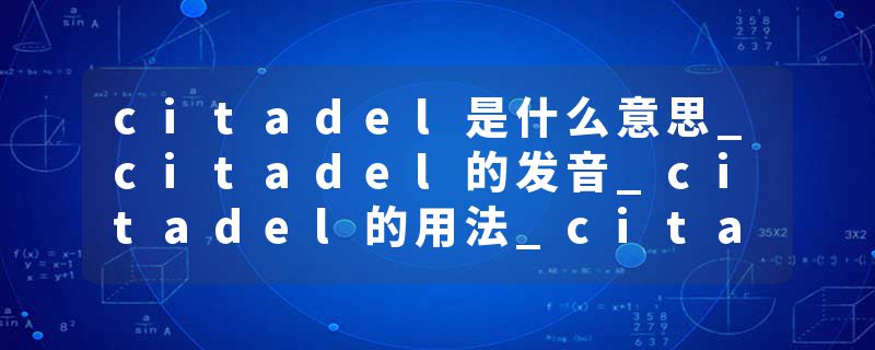 citadel是什么意思_citadel的发音_citadel的用法_citadel怎么记_citadel翻译