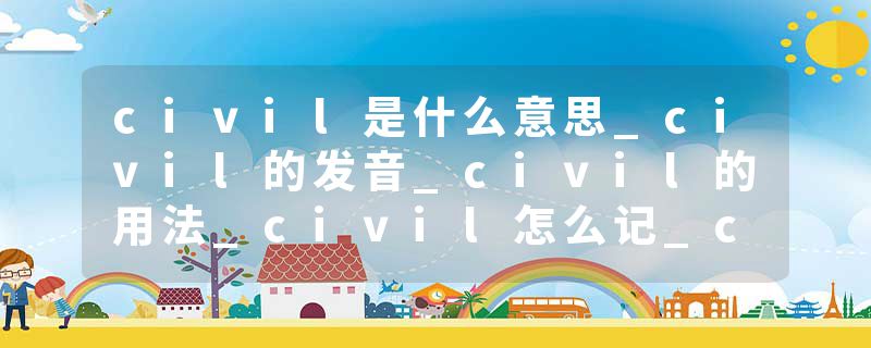 civil是什么意思_civil的发音_civil的用法_civil怎么记_civil翻译