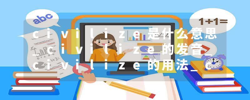 civilize是什么意思_civilize的发音_civilize的用法_civilize怎么记_civilize翻译