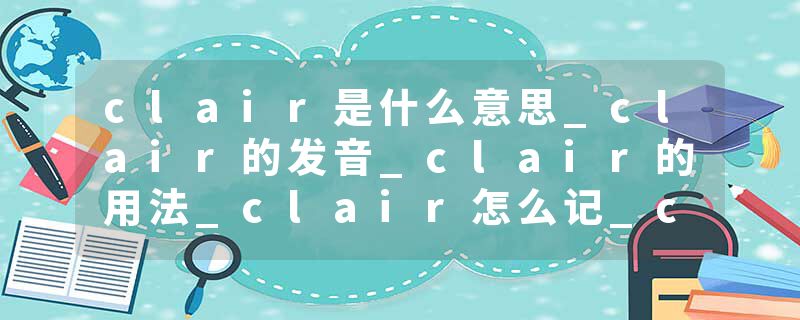 clair是什么意思_clair的发音_clair的用法_clair怎么记_clair翻译