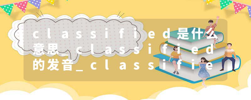 classified是什么意思_classified的发音_classified的用法_classified怎么记_classified翻译