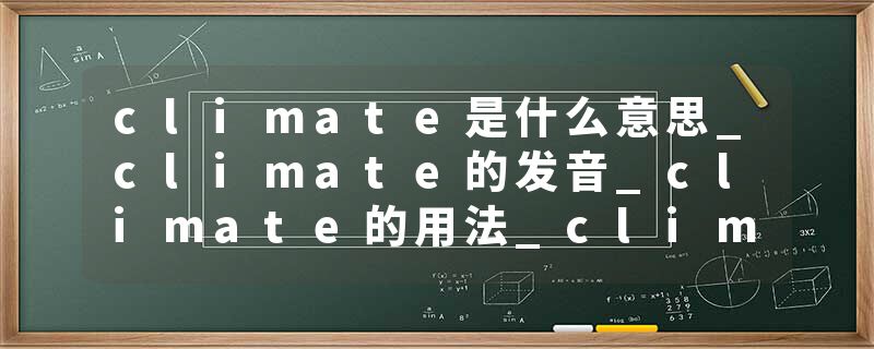 climate是什么意思_climate的发音_climate的用法_climate怎么记_climate翻译