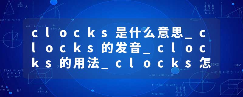 clocks是什么意思_clocks的发音_clocks的用法_clocks怎么记_clocks翻译