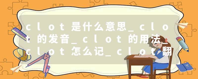 clot是什么意思_clot的发音_clot的用法_clot怎么记_clot翻译