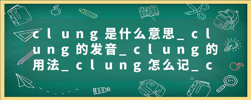 clung是什么意思_clung的发音_clung的用法_clung怎么记_clung翻译