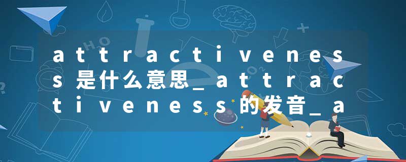 attractiveness是什么意思_attractiveness的发音_attractiveness的用法_attractiveness怎么记_attractiveness翻译