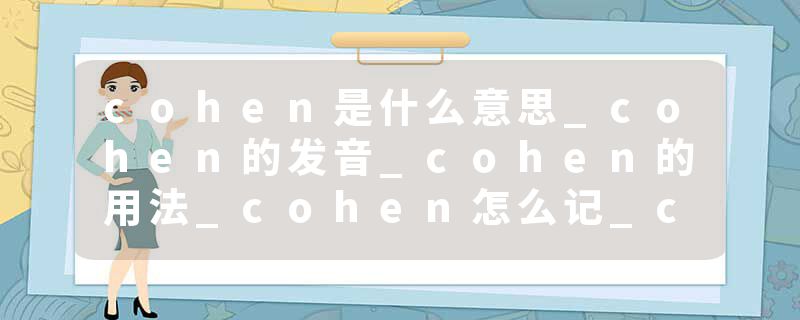 cohen是什么意思_cohen的发音_cohen的用法_cohen怎么记_cohen翻译