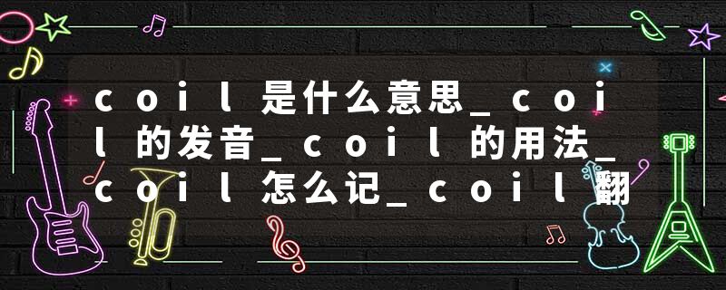 coil是什么意思_coil的发音_coil的用法_coil怎么记_coil翻译