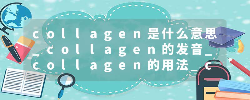collagen是什么意思_collagen的发音_collagen的用法_collagen怎么记_collagen翻译