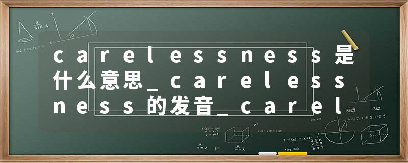 carelessness是什么意思_carelessness的发音_carelessness的用法_carelessness怎么记_carelessness翻译