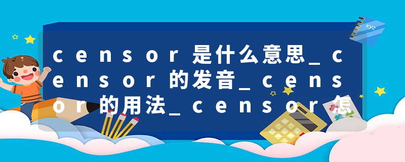 censor是什么意思_censor的发音_censor的用法_censor怎么记_censor翻译