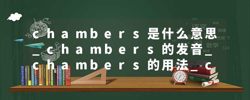 chambers是什么意思_chambers的发音_chambers的用法_chambers怎么记_chambers翻译