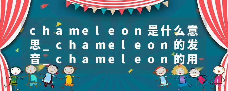 chameleon是什么意思_chameleon的发音_chameleon的用法_chameleon怎么记_chameleon翻译