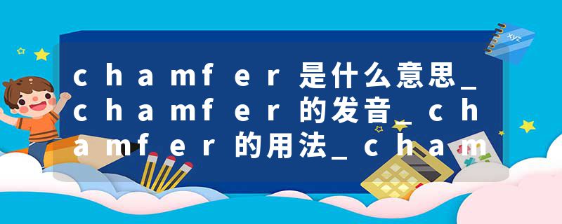 chamfer是什么意思_chamfer的发音_chamfer的用法_chamfer怎么记_chamfer翻译