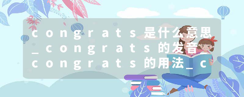 congrats是什么意思_congrats的发音_congrats的用法_congrats怎么记_congrats翻译