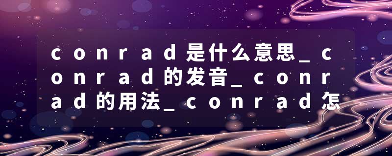 conrad是什么意思_conrad的发音_conrad的用法_conrad怎么记_conrad翻译