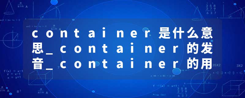 container是什么意思_container的发音_container的用法_container怎么记_container翻译