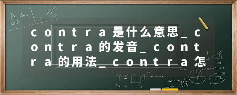 contra是什么意思_contra的发音_contra的用法_contra怎么记_contra翻译