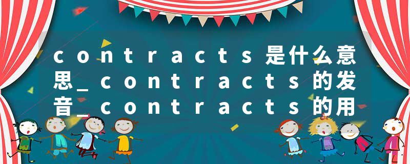 contracts是什么意思_contracts的发音_contracts的用法_contracts怎么记_contracts翻译