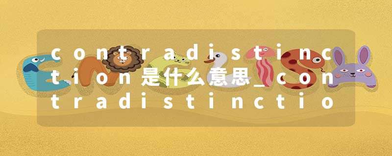 contradistinction是什么意思_contradistinction的发音_contradistinction的用法_contradistinction怎么记_contradistinct