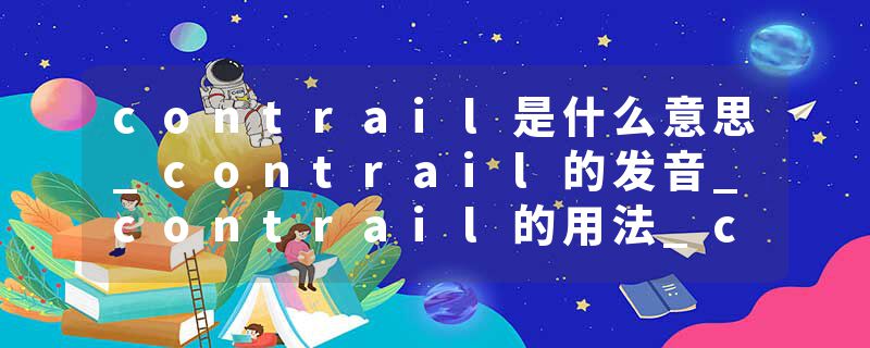contrail是什么意思_contrail的发音_contrail的用法_contrail怎么记_contrail翻译