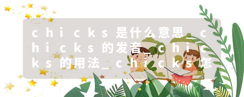 chicks是什么意思_chicks的发音_chicks的用法_chicks怎么记_chicks翻译
