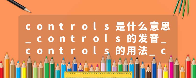 controls是什么意思_controls的发音_controls的用法_controls怎么记_controls翻译