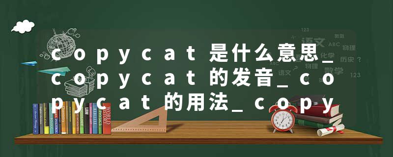 copycat是什么意思_copycat的发音_copycat的用法_copycat怎么记_copycat翻译