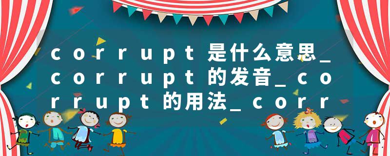 corrupt是什么意思_corrupt的发音_corrupt的用法_corrupt怎么记_corrupt翻译