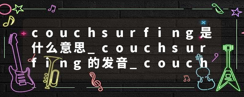 couchsurfing是什么意思_couchsurfing的发音_couchsurfing的用法_couchsurfing怎么记_couchsurfing翻译