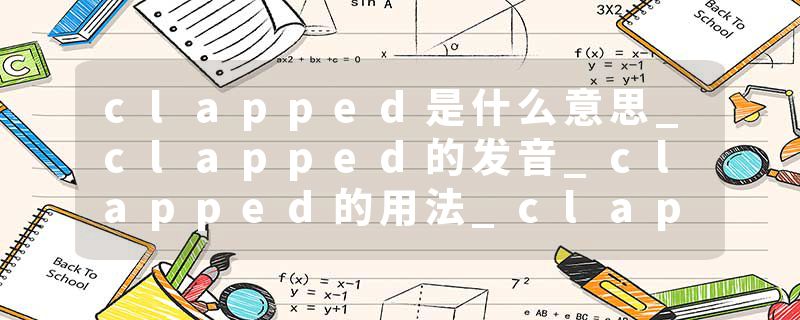 clapped是什么意思_clapped的发音_clapped的用法_clapped怎么记_clapped翻译
