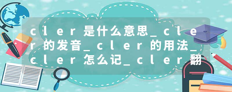 cler是什么意思_cler的发音_cler的用法_cler怎么记_cler翻译